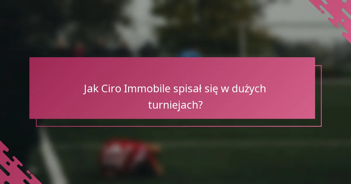 Jak Ciro Immobile spisał się w dużych turniejach?