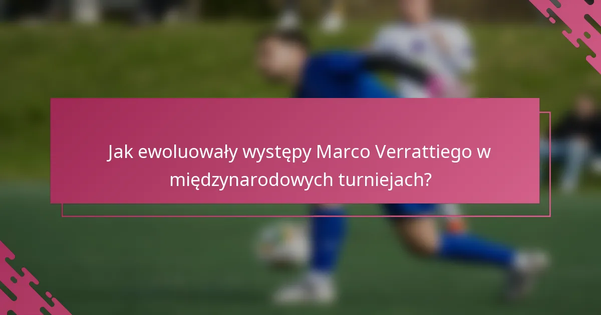 Jak ewoluowały występy Marco Verrattiego w międzynarodowych turniejach?