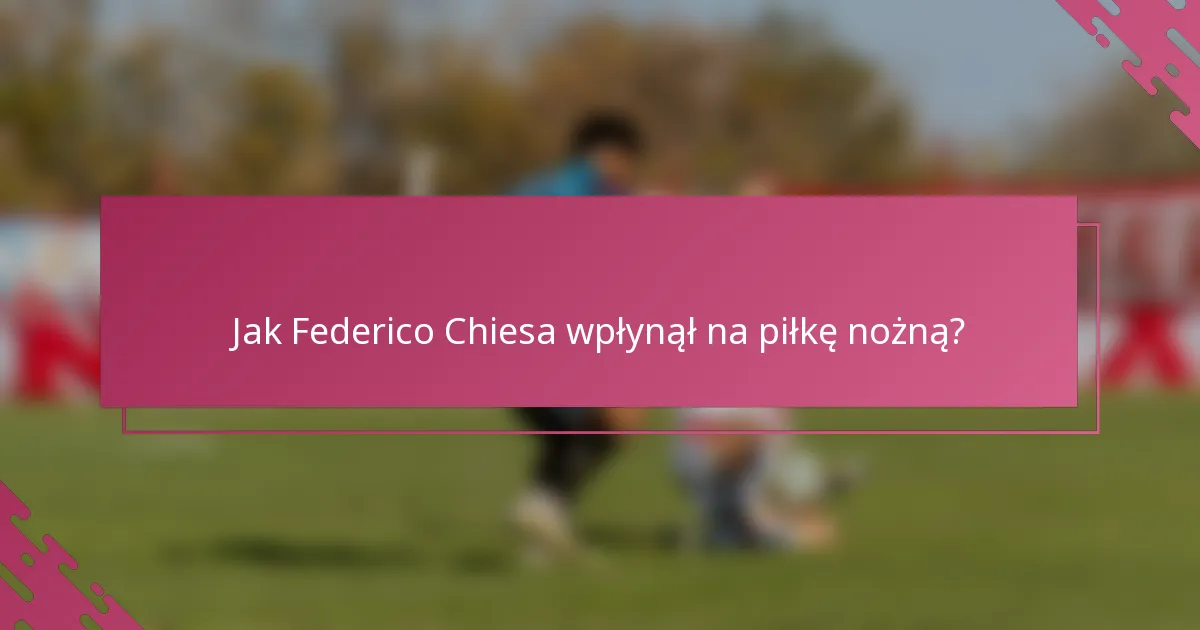Jak Federico Chiesa wpłynął na piłkę nożną?