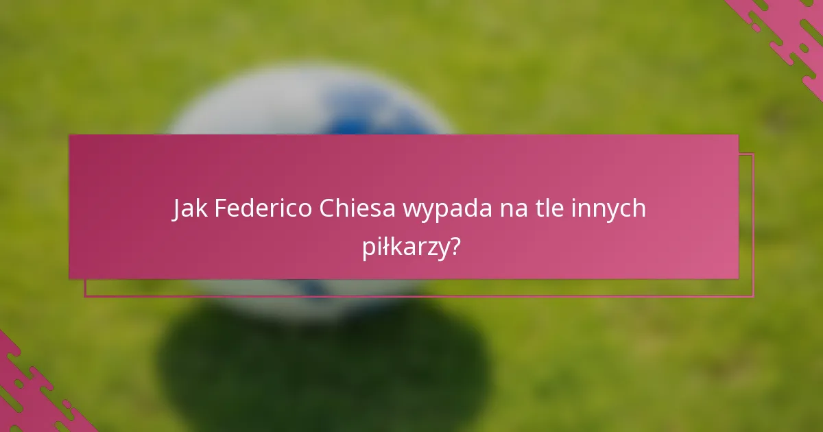 Jak Federico Chiesa wypada na tle innych piłkarzy?