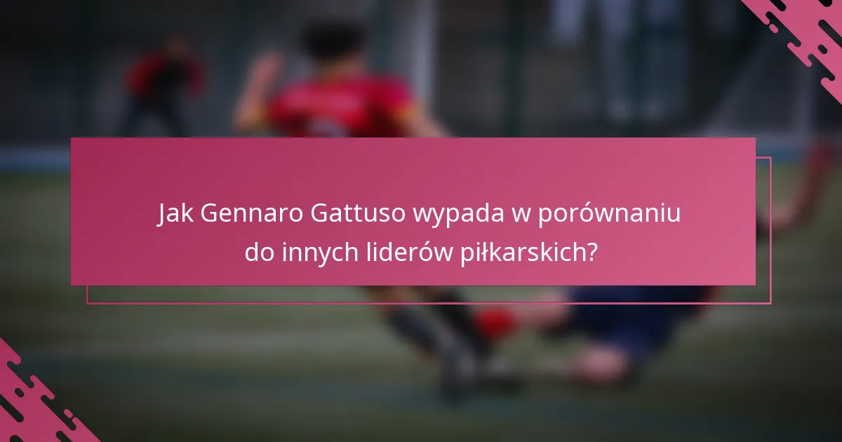 Jak Gennaro Gattuso wypada w porównaniu do innych liderów piłkarskich?