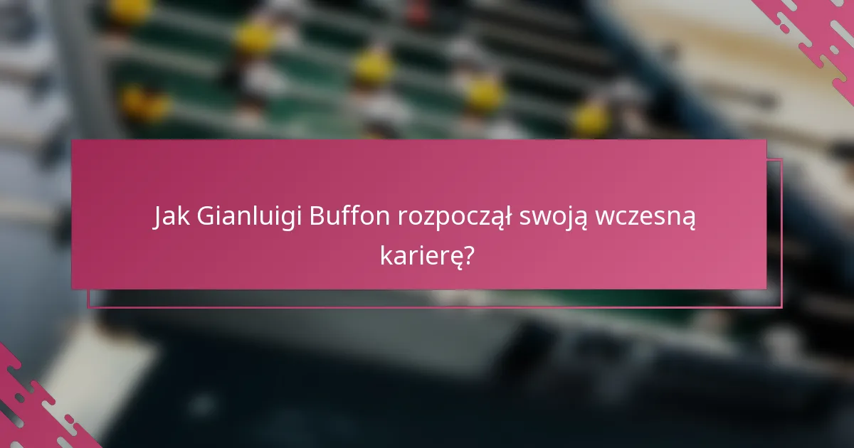 Jak Gianluigi Buffon rozpoczął swoją wczesną karierę?