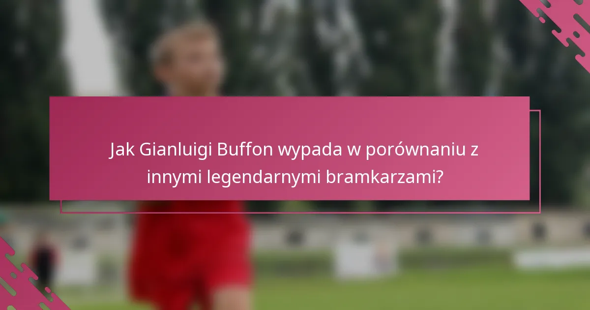 Jak Gianluigi Buffon wypada w porównaniu z innymi legendarnymi bramkarzami?
