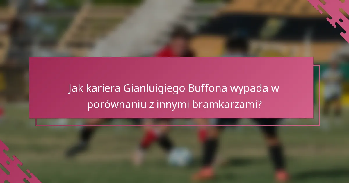 Jak kariera Gianluigiego Buffona wypada w porównaniu z innymi bramkarzami?