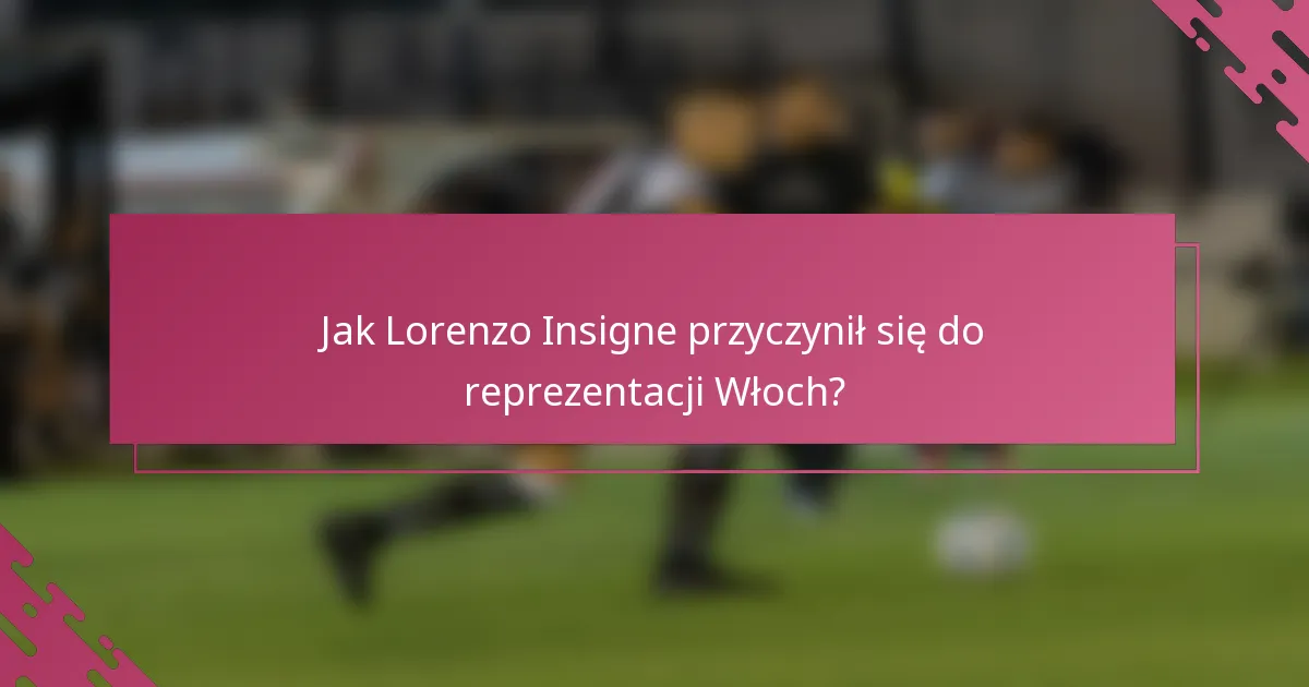 Jak Lorenzo Insigne przyczynił się do reprezentacji Włoch?