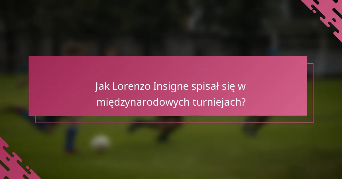 Jak Lorenzo Insigne spisał się w międzynarodowych turniejach?