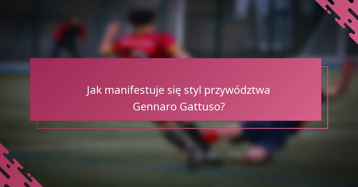 Jak manifestuje się styl przywództwa Gennaro Gattuso?