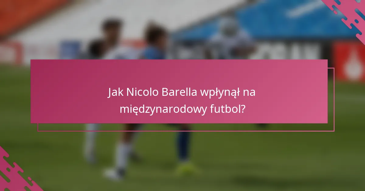 Jak Nicolo Barella wpłynął na międzynarodowy futbol?