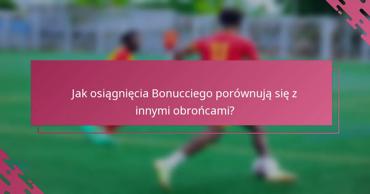 Jak osiągnięcia Bonucciego porównują się z innymi obrońcami?