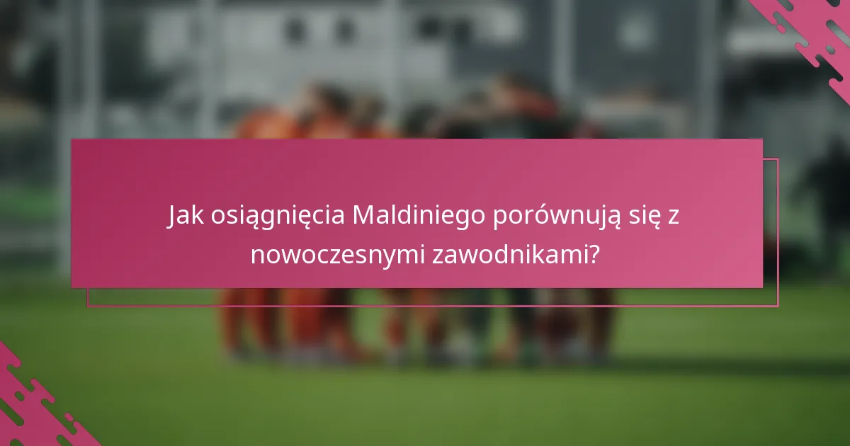 Jak osiągnięcia Maldiniego porównują się z nowoczesnymi zawodnikami?
