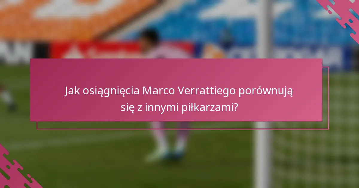 Jak osiągnięcia Marco Verrattiego porównują się z innymi piłkarzami?