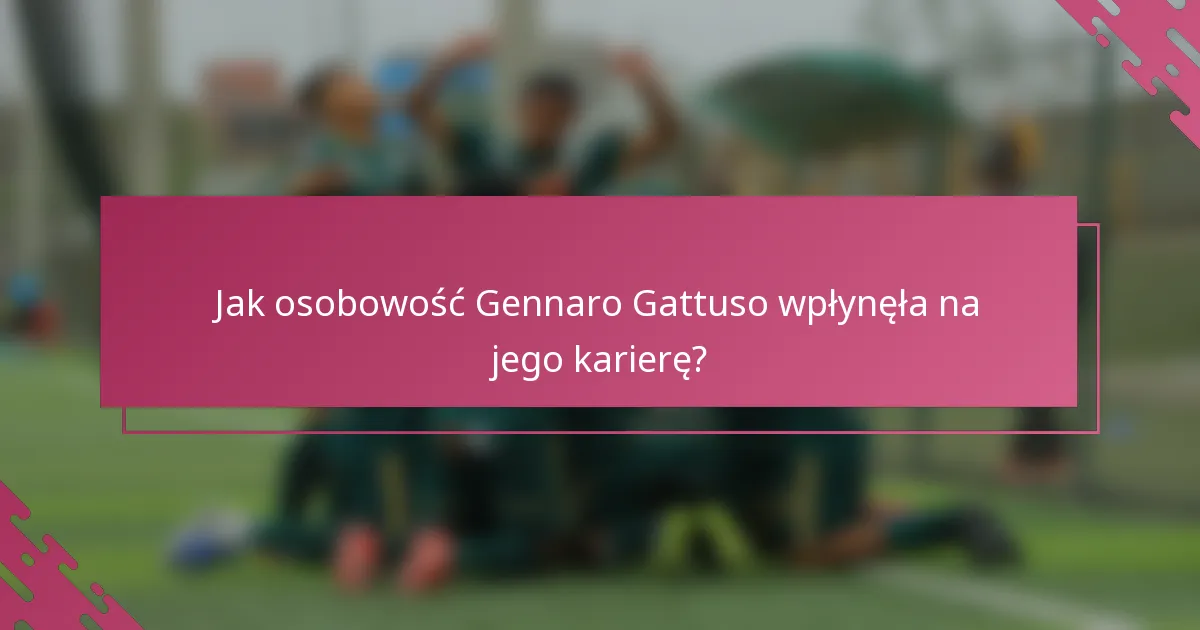 Jak osobowość Gennaro Gattuso wpłynęła na jego karierę?