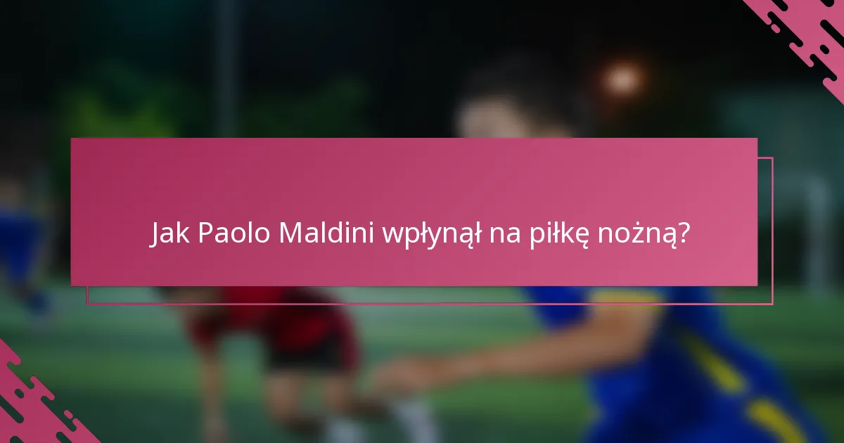 Jak Paolo Maldini wpłynął na piłkę nożną?