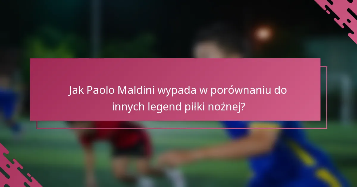 Jak Paolo Maldini wypada w porównaniu do innych legend piłki nożnej?