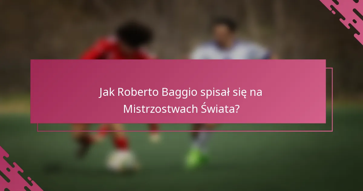 Jak Roberto Baggio spisał się na Mistrzostwach Świata?