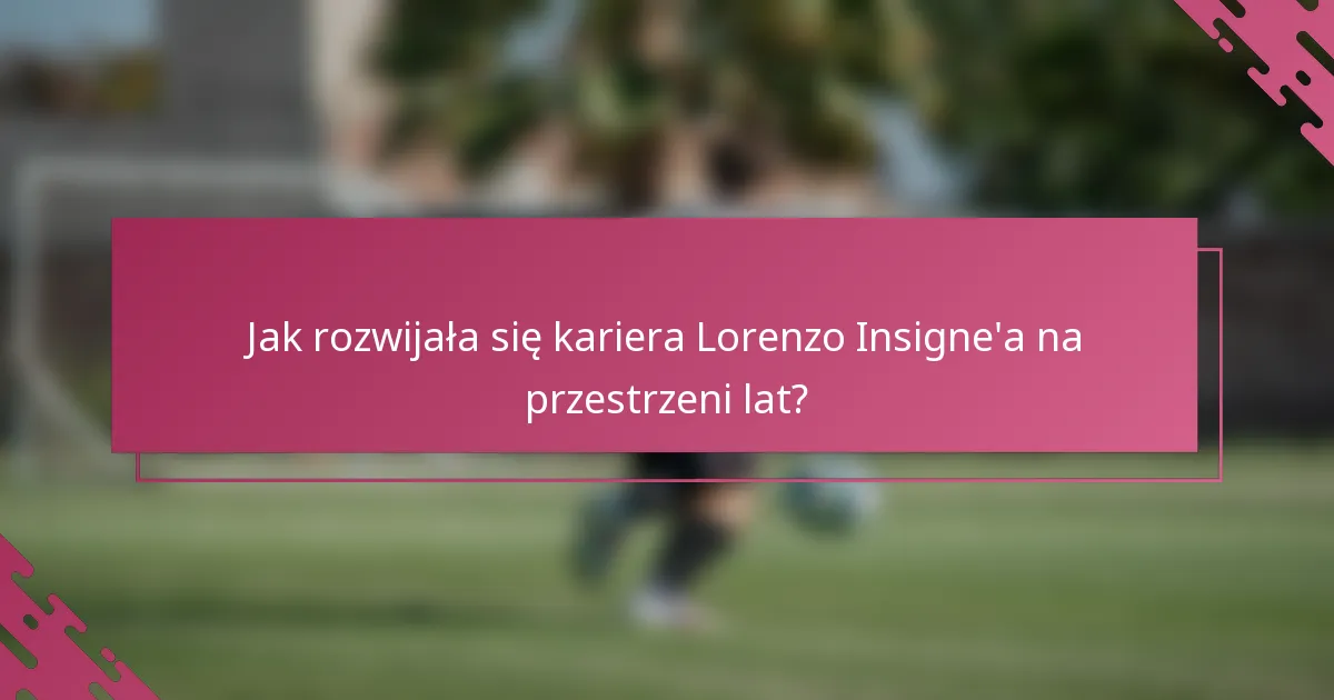 Jak rozwijała się kariera Lorenzo Insigne'a na przestrzeni lat?