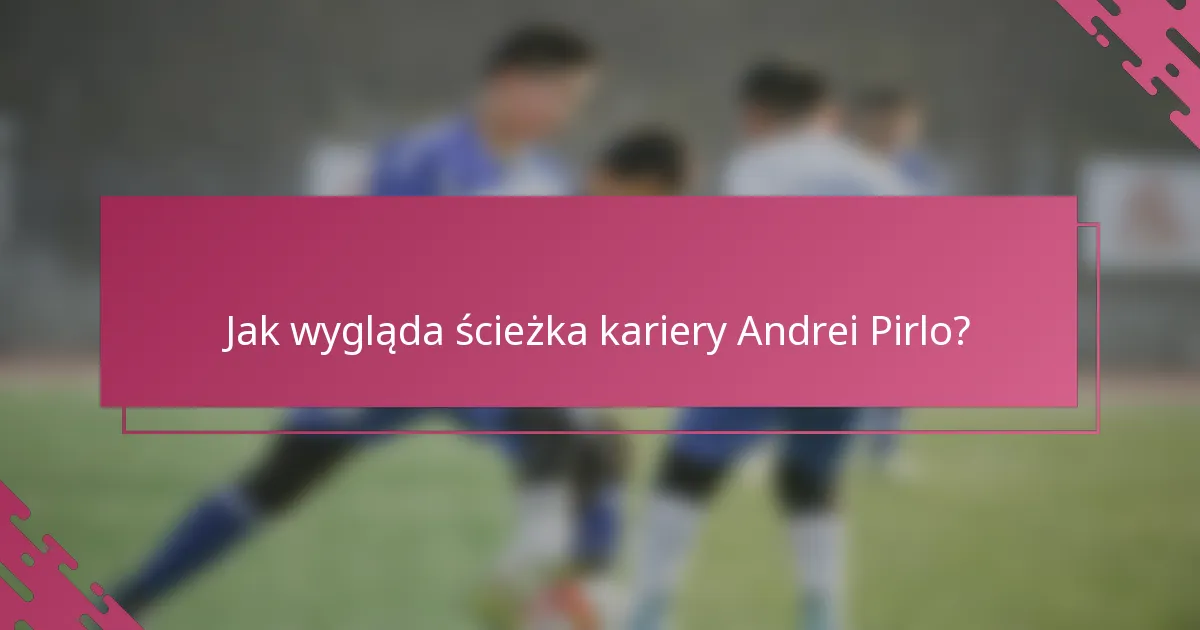 Jak wygląda ścieżka kariery Andrei Pirlo?