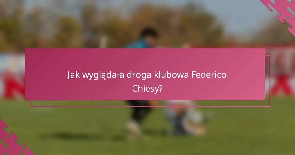 Jak wyglądała droga klubowa Federico Chiesy?