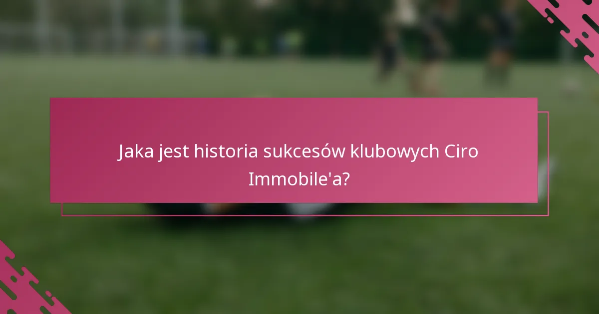 Jaka jest historia sukcesów klubowych Ciro Immobile'a?