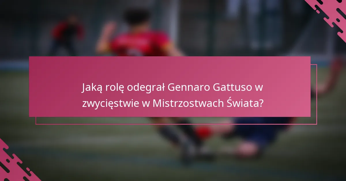 Jaką rolę odegrał Gennaro Gattuso w zwycięstwie w Mistrzostwach Świata?