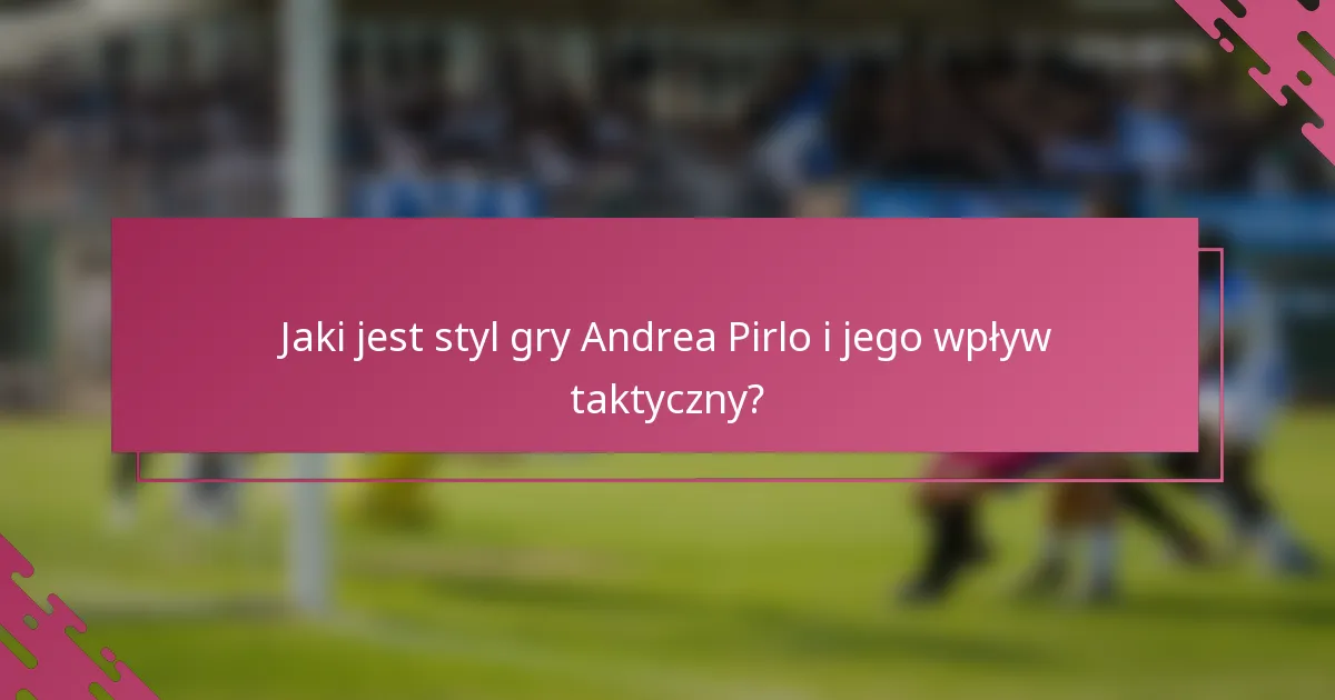 Jaki jest styl gry Andrea Pirlo i jego wpływ taktyczny?