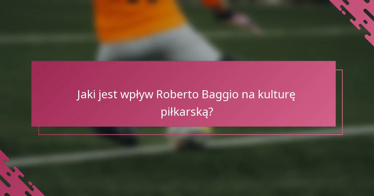 Jaki jest wpływ Roberto Baggio na kulturę piłkarską?