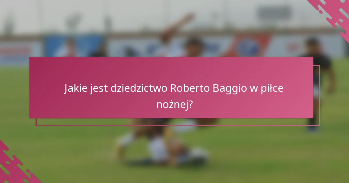 Jakie jest dziedzictwo Roberto Baggio w piłce nożnej?