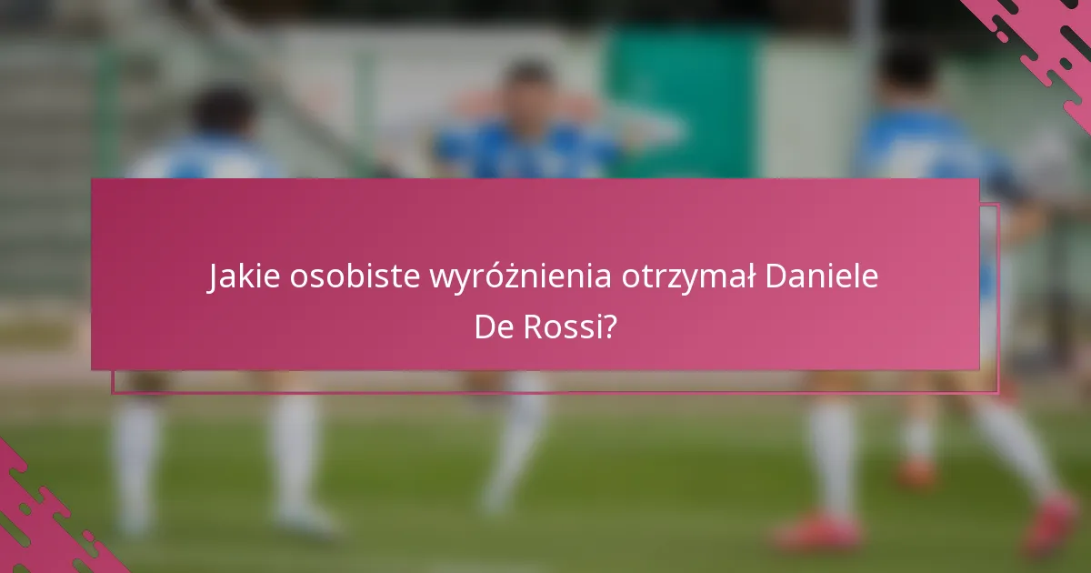 Jakie osobiste wyróżnienia otrzymał Daniele De Rossi?