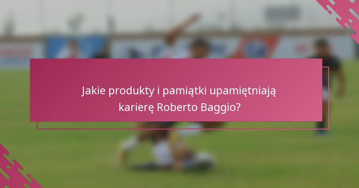 Jakie produkty i pamiątki upamiętniają karierę Roberto Baggio?