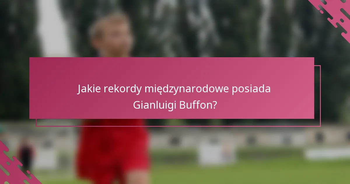 Jakie rekordy międzynarodowe posiada Gianluigi Buffon?