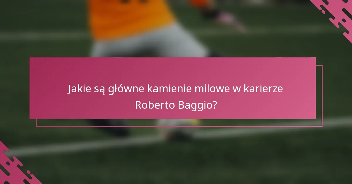 Jakie są główne kamienie milowe w karierze Roberto Baggio?