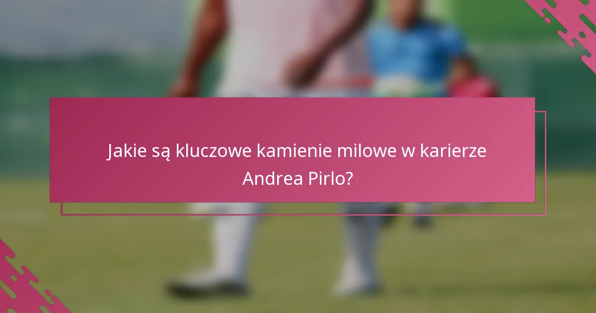 Jakie są kluczowe kamienie milowe w karierze Andrea Pirlo?