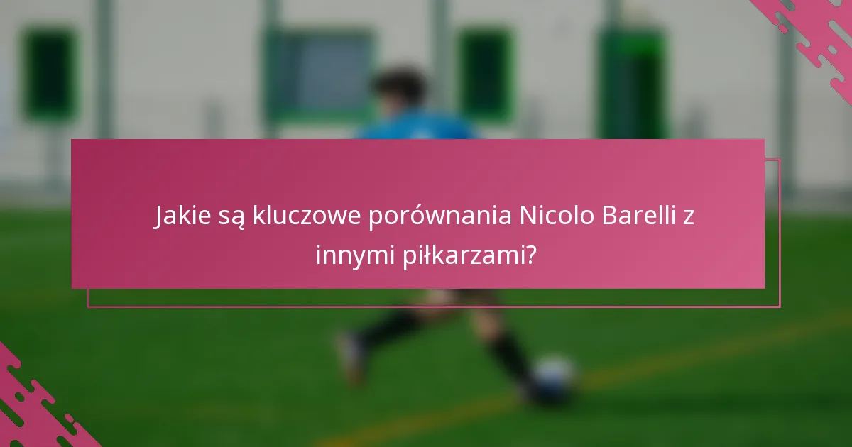 Jakie są kluczowe porównania Nicolo Barelli z innymi piłkarzami?