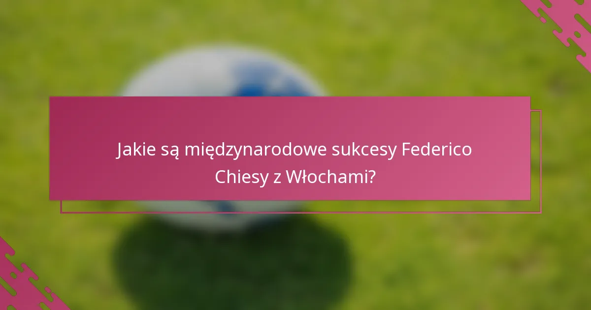 Jakie są międzynarodowe sukcesy Federico Chiesy z Włochami?