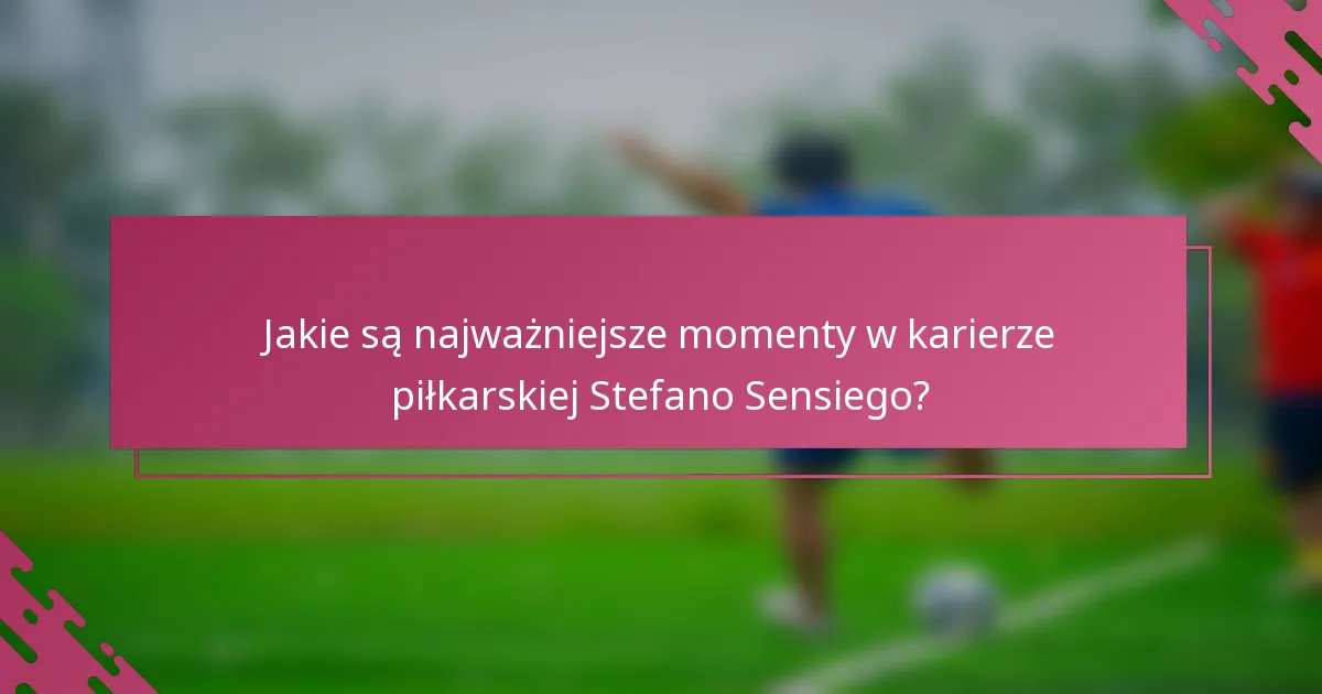 Jakie są najważniejsze momenty w karierze piłkarskiej Stefano Sensiego?