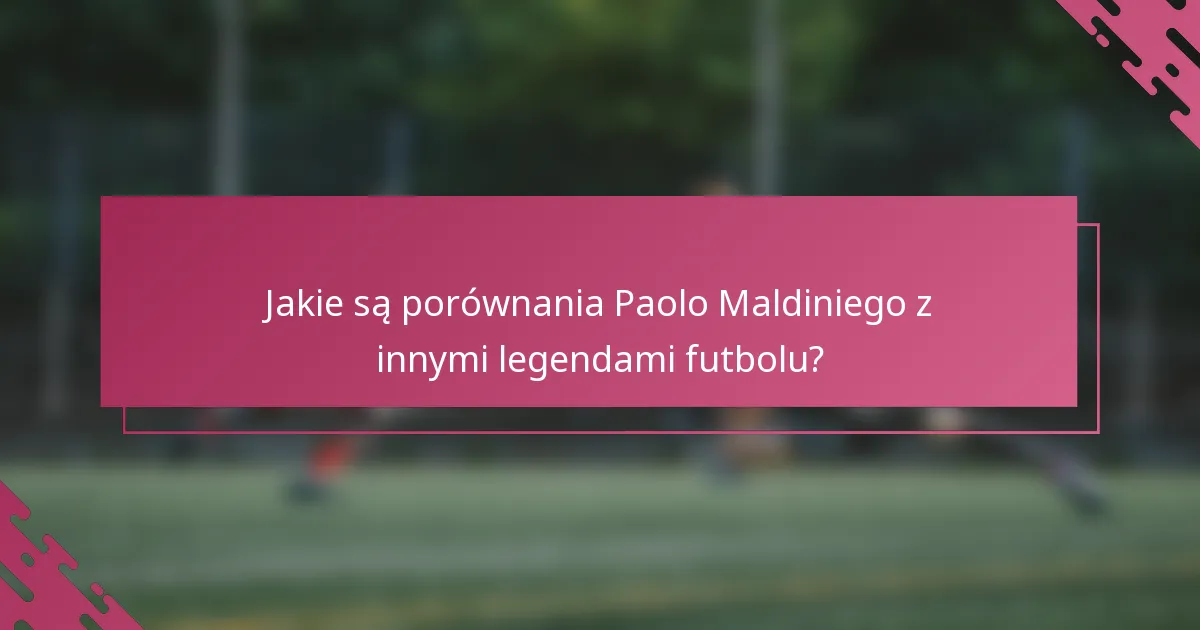 Jakie są porównania Paolo Maldiniego z innymi legendami futbolu?