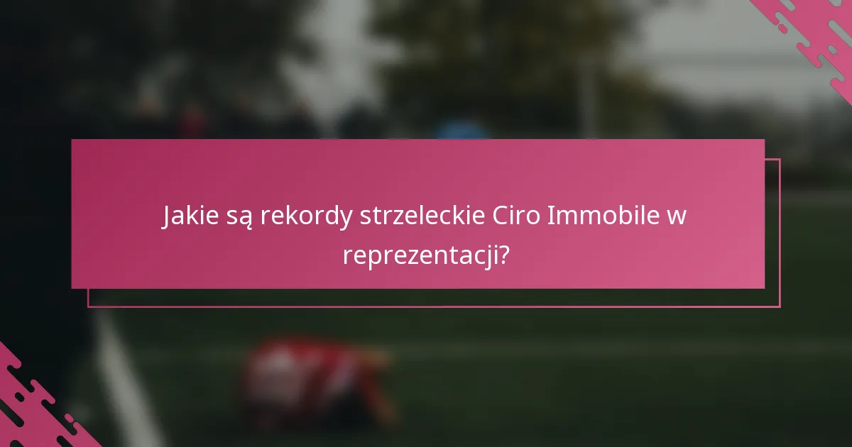 Jakie są rekordy strzeleckie Ciro Immobile w reprezentacji?