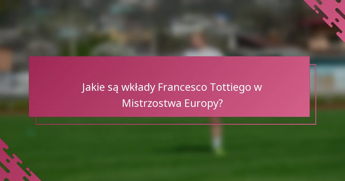 Jakie są wkłady Francesco Tottiego w Mistrzostwa Europy?
