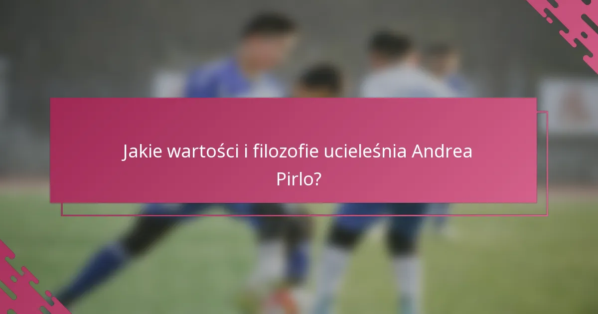 Jakie wartości i filozofie ucieleśnia Andrea Pirlo?
