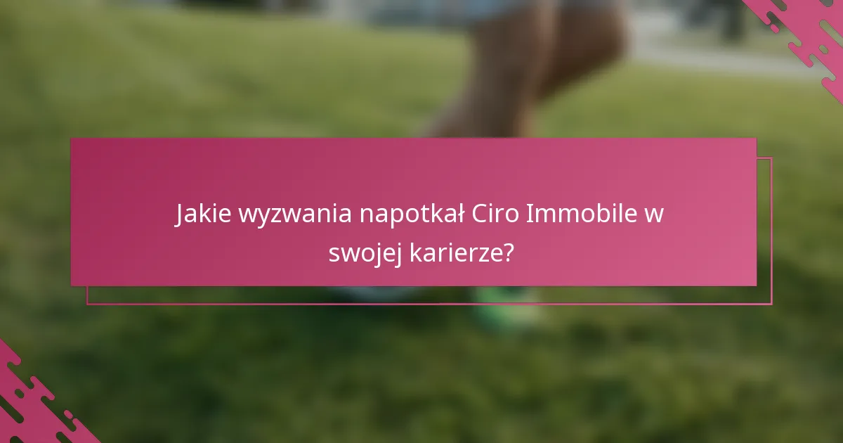 Jakie wyzwania napotkał Ciro Immobile w swojej karierze?