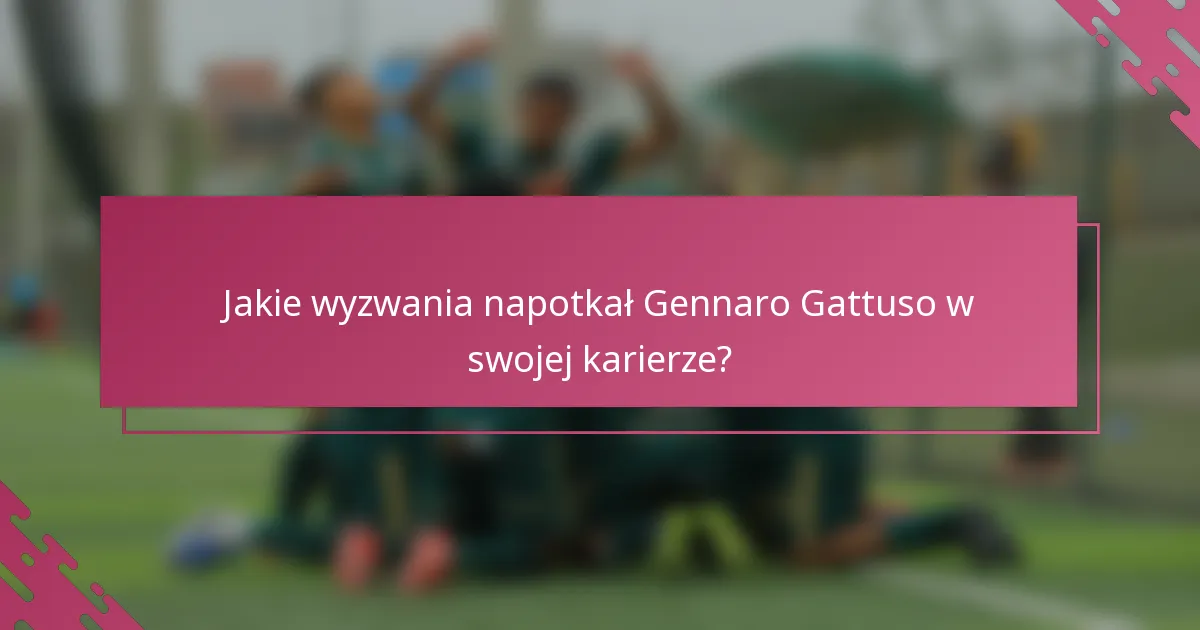 Jakie wyzwania napotkał Gennaro Gattuso w swojej karierze?