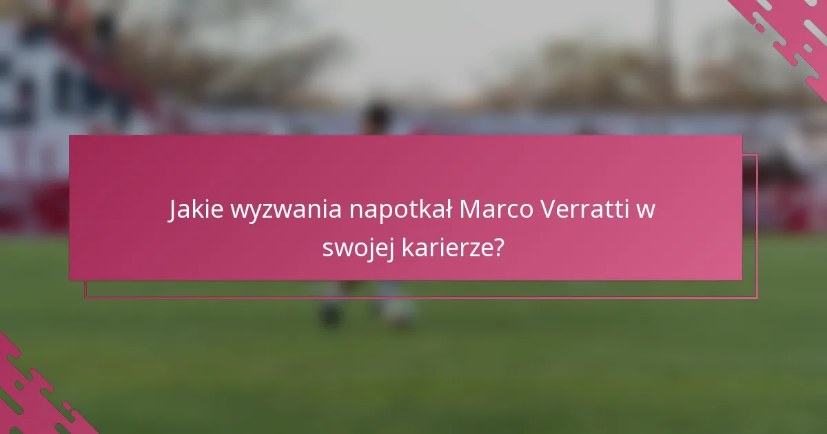 Jakie wyzwania napotkał Marco Verratti w swojej karierze?